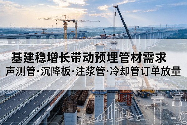 番禺基建稳增长带动预埋监测管材需求，声测管、沉降板、注浆管订单持续放量