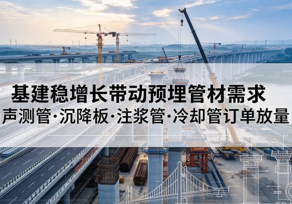 番禺基建稳增长带动预埋监测管材需求，声测管、沉降板、注浆管订单持续放量